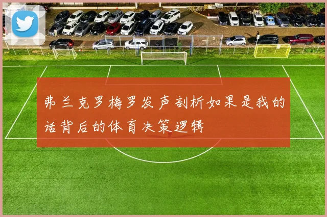 弗兰克罗梅罗发声剖析如果是我的话背后的体育决策逻辑